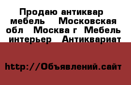 Продаю антиквар (мебель) - Московская обл., Москва г. Мебель, интерьер » Антиквариат   